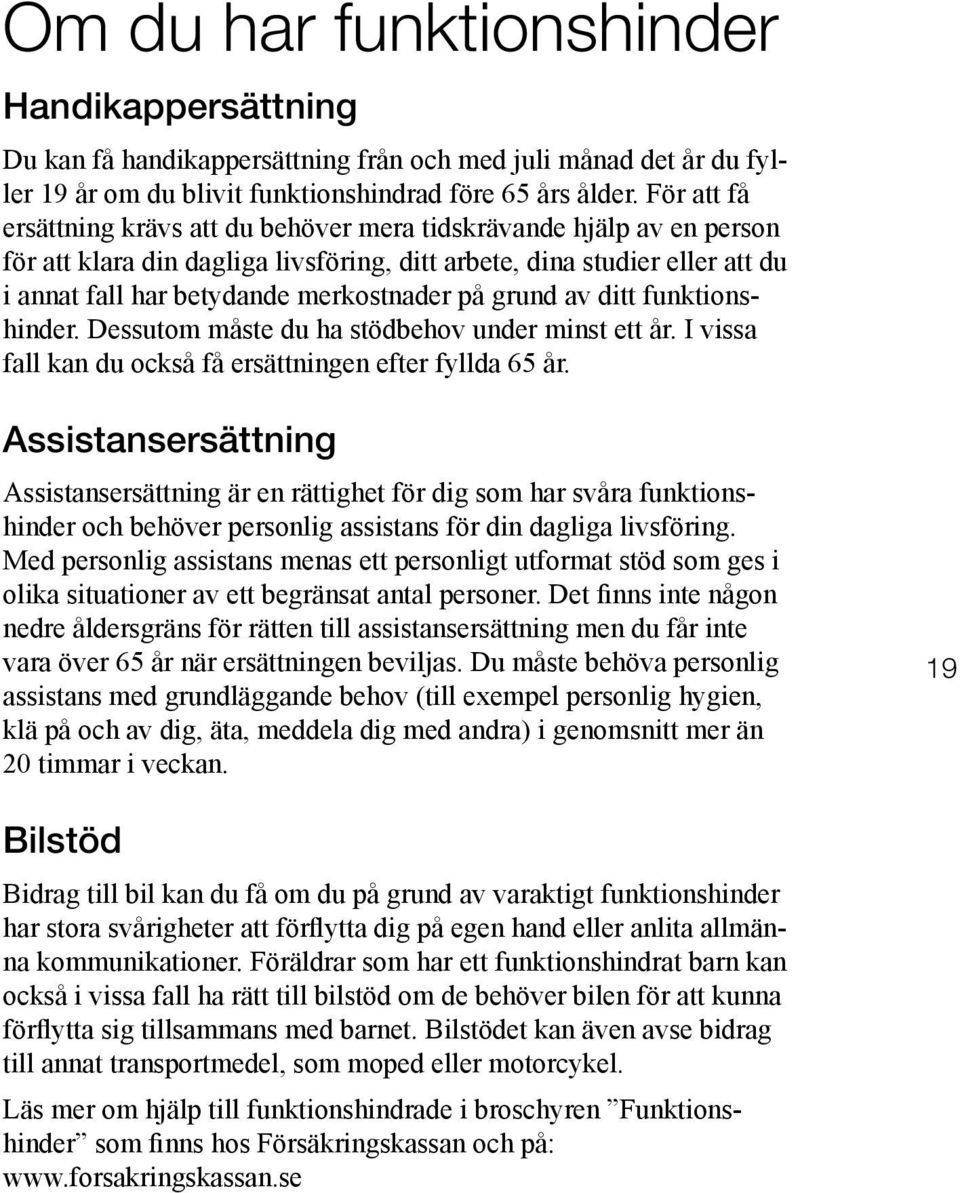 grund av ditt funktionshinder. Dessutom måste du ha stödbehov under minst ett år. I vissa fall kan du också få ersättningen efter fyllda 65 år.