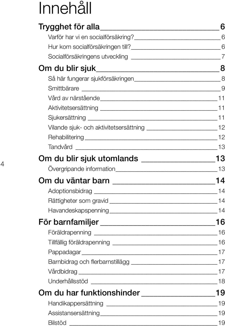 och aktivitetsersättning 12 Rehabilitering 12 Tandvård 13 Om du blir sjuk utomlands 13 Övergripande information 13 Om du väntar barn 14 Adoptionsbidrag 14 Rättigheter som gravid