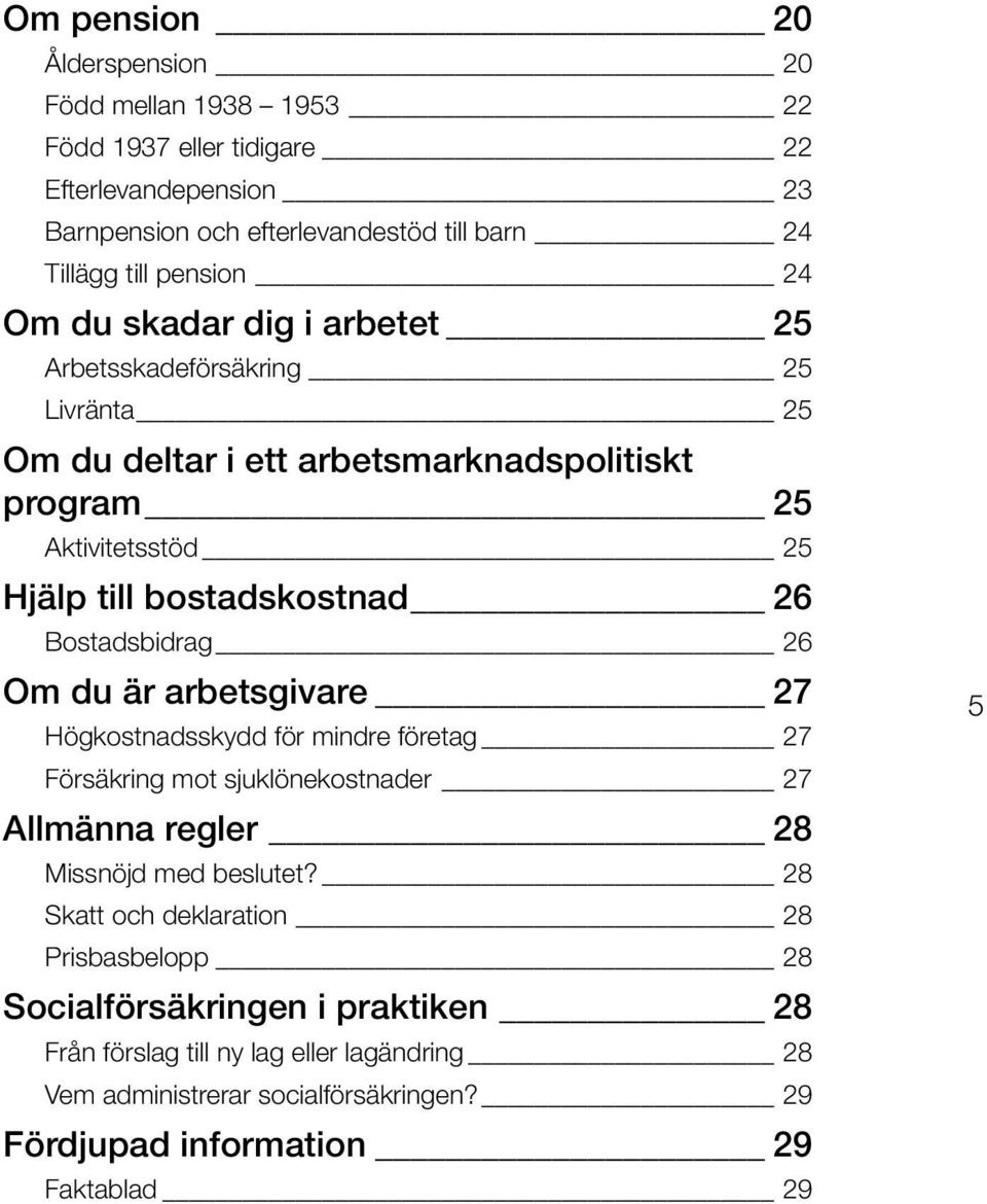 Bostadsbidrag 26 Om du är arbetsgivare 27 Högkostnadsskydd för mindre företag 27 Försäkring mot sjuklönekostnader 27 Allmänna regler 28 Missnöjd med beslutet?