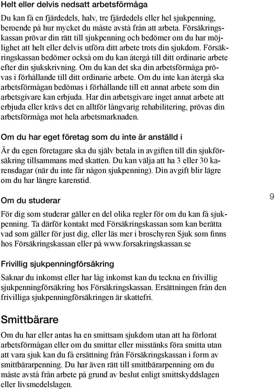 Försäkringskassan bedömer också om du kan återgå till ditt ordinarie arbete efter din sjukskrivning. Om du kan det ska din arbetsförmåga prövas i förhållande till ditt ordinarie arbete.