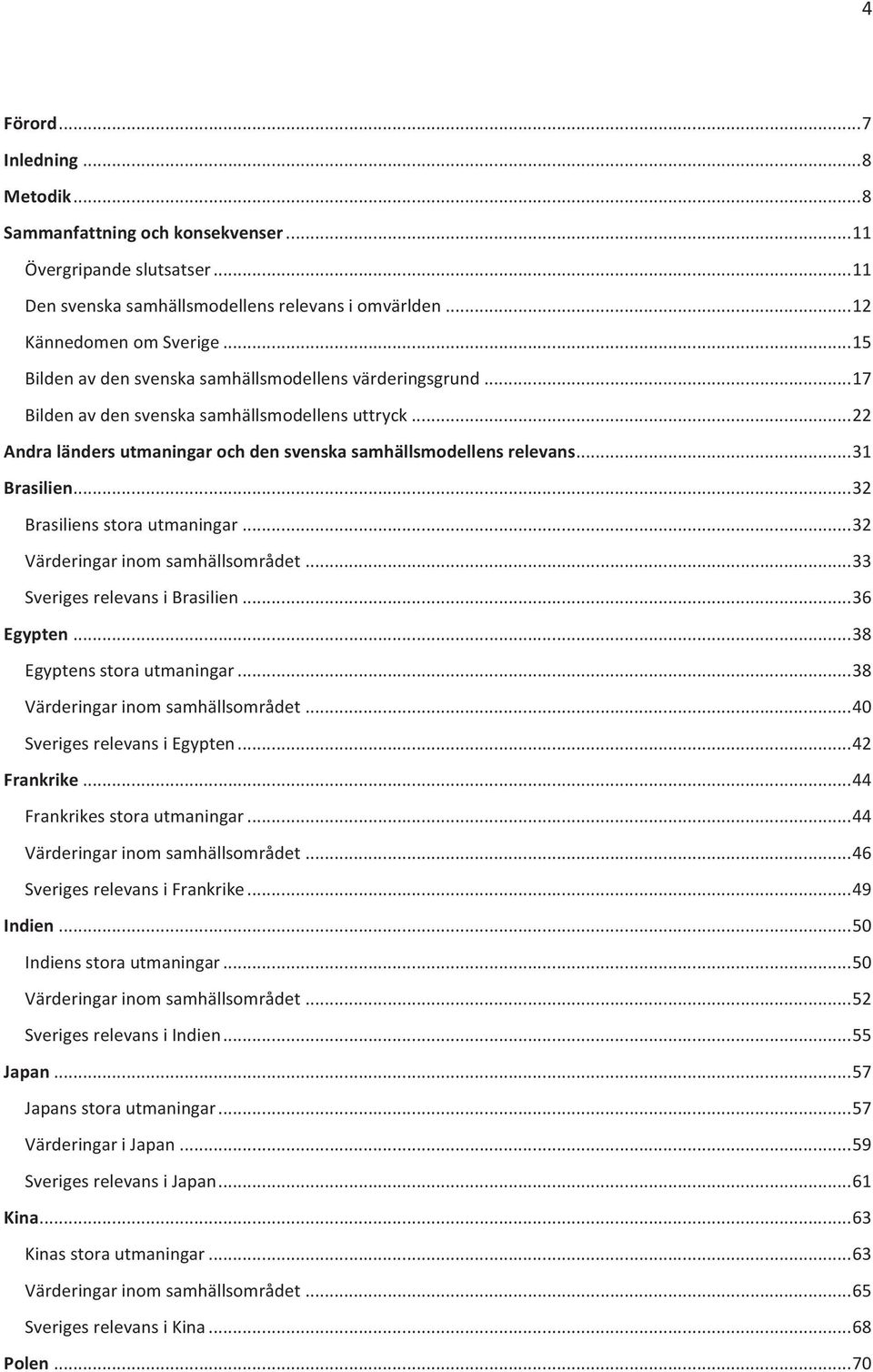 ..32 Brasiliens stora utmaningar...32 Värderingar inom samhällsområdet...33 Sveriges relevans i Brasilien...36 Egypten...38 Egyptens stora utmaningar...38 Värderingar inom samhällsområdet.