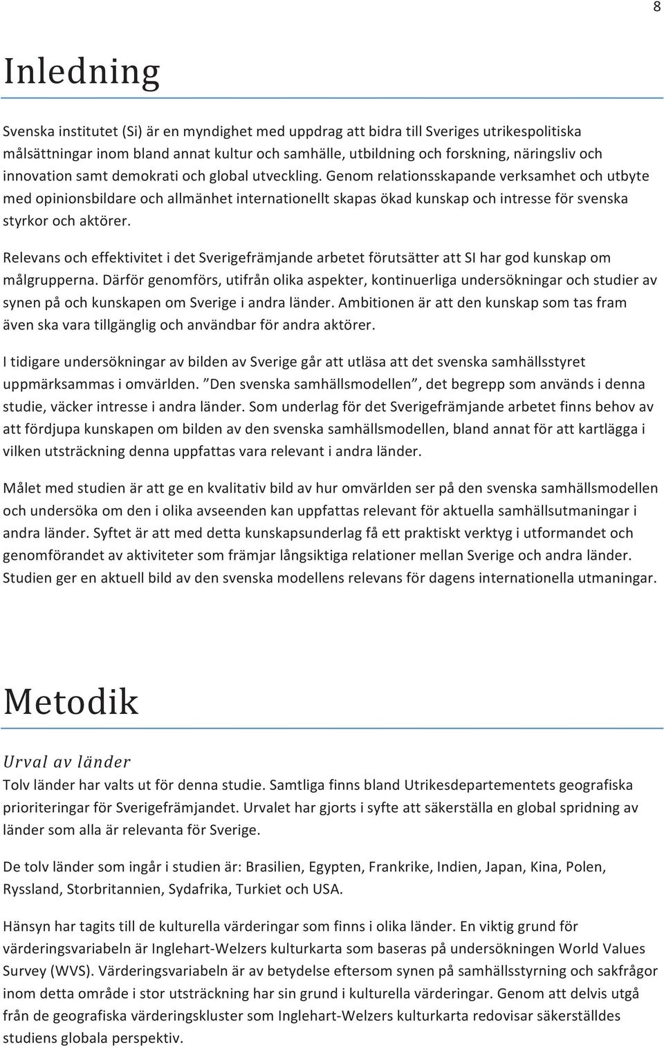 Genom relationsskapande verksamhet och utbyte med opinionsbildare och allmänhet internationellt skapas ökad kunskap och intresse för svenska styrkor och aktörer.