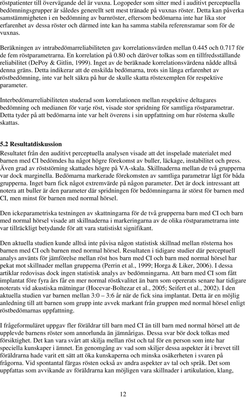 Beräkningen av intrabedömarreliabiliteten gav korrelationsvärden mellan 0.445 och 0.717 för de fem röstparametrarna. En korrelation på 0.