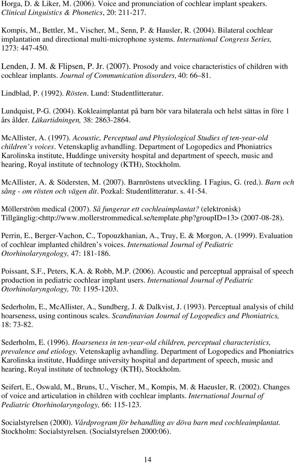 Prosody and voice characteristics of children with cochlear implants. Journal of Communication disorders, 40: 66 81. Lindblad, P. (1992). Rösten. Lund: Studentlitteratur. Lundquist, P-G. (2004).