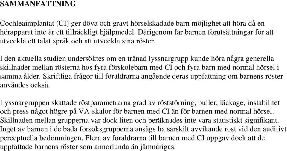 I den aktuella studien undersöktes om en tränad lyssnargrupp kunde höra några generella skillnader mellan rösterna hos fyra förskolebarn med CI och fyra barn med normal hörsel i samma ålder.