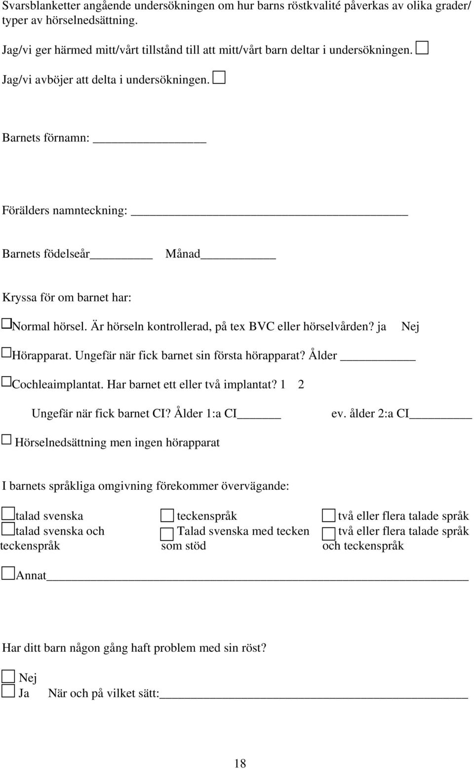 Barnets förnamn: Förälders namnteckning: Barnets födelseår Månad Kryssa för om barnet har: Normal hörsel. Är hörseln kontrollerad, på tex BVC eller hörselvården? ja Nej Hörapparat.