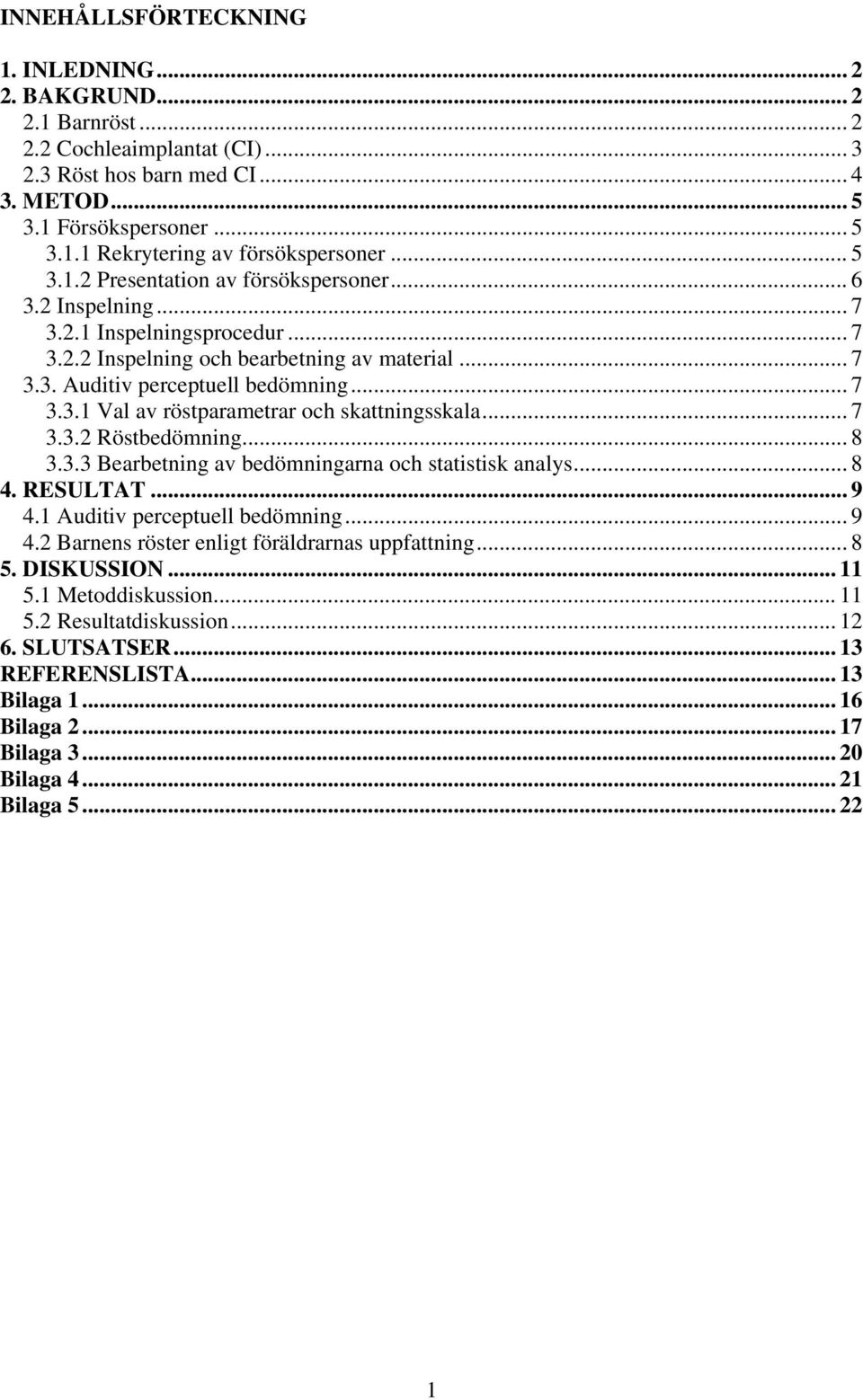 .. 7 3.3.2 Röstbedömning... 8 3.3.3 Bearbetning av bedömningarna och statistisk analys... 8 4. RESULTAT... 9 4.1 Auditiv perceptuell bedömning... 9 4.2 Barnens röster enligt föräldrarnas uppfattning.