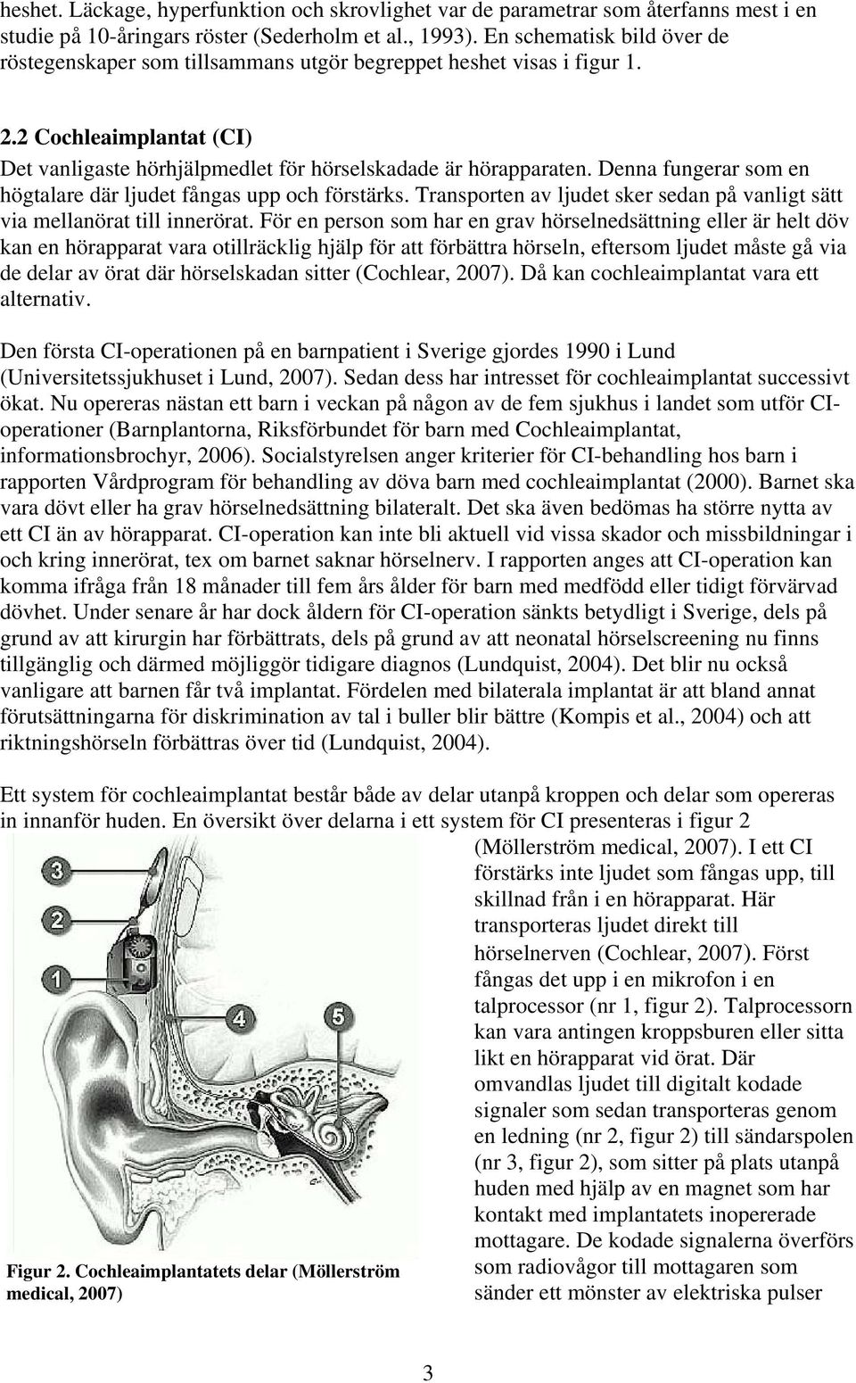 Denna fungerar som en högtalare där ljudet fångas upp och förstärks. Transporten av ljudet sker sedan på vanligt sätt via mellanörat till innerörat.