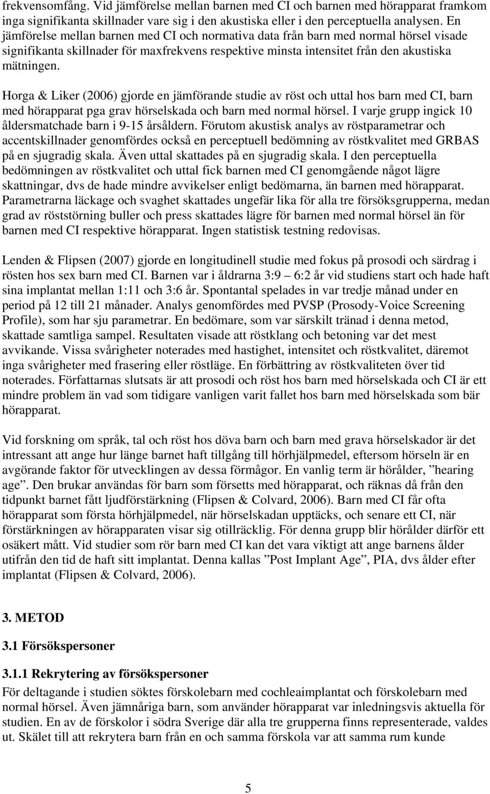 Horga & Liker (2006) gjorde en jämförande studie av röst och uttal hos barn med CI, barn med hörapparat pga grav hörselskada och barn med normal hörsel.