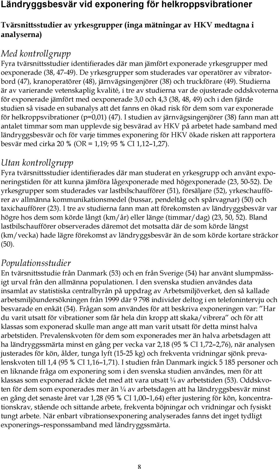 Studierna är av varierande vetenskaplig kvalité, i tre av studierna var de ojusterade oddskvoterna för exponerade jämfört med oexponerade 3,0 och 4,3 (38, 48, 49) och i den fjärde studien så visade