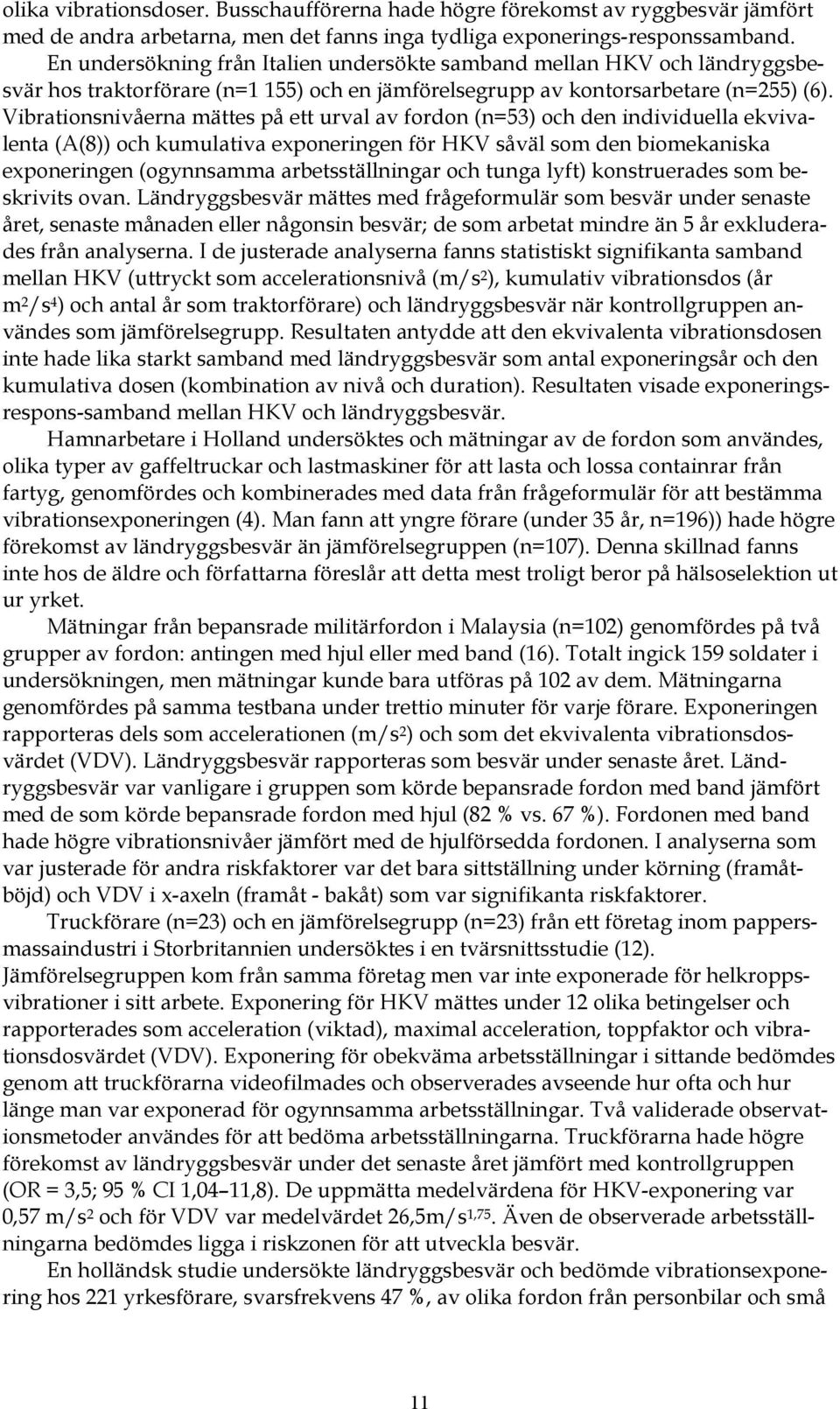 Vibrationsnivåerna mättes på ett urval av fordon (n=53) och den individuella ekvivalenta (A(8)) och kumulativa exponeringen för HKV såväl som den biomekaniska exponeringen (ogynnsamma