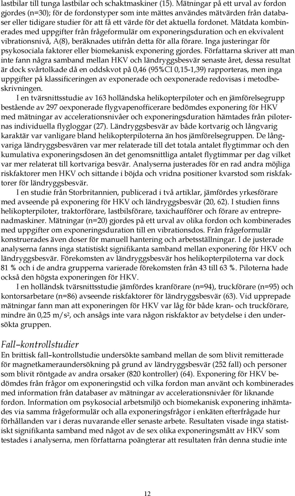 Mätdata kombinerades med uppgifter från frågeformulär om exponeringsduration och en ekvivalent vibrationsnivå, A(8), beräknades utifrån detta för alla förare.