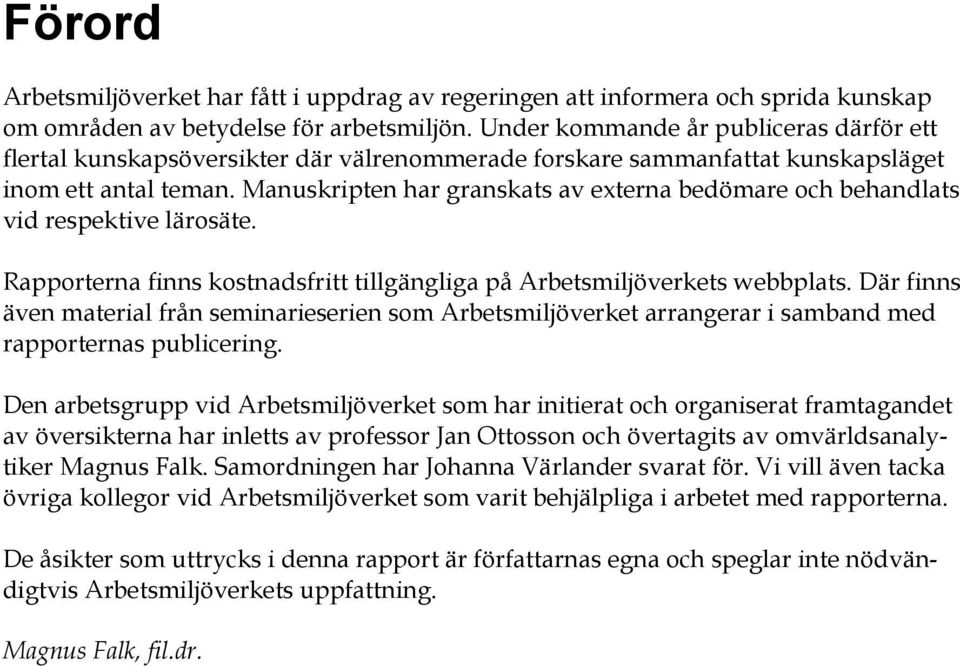 Manuskripten har granskats av externa bedömare och behandlats vid respektive lärosäte. Rapporterna finns kostnadsfritt tillgängliga på Arbetsmiljöverkets webbplats.