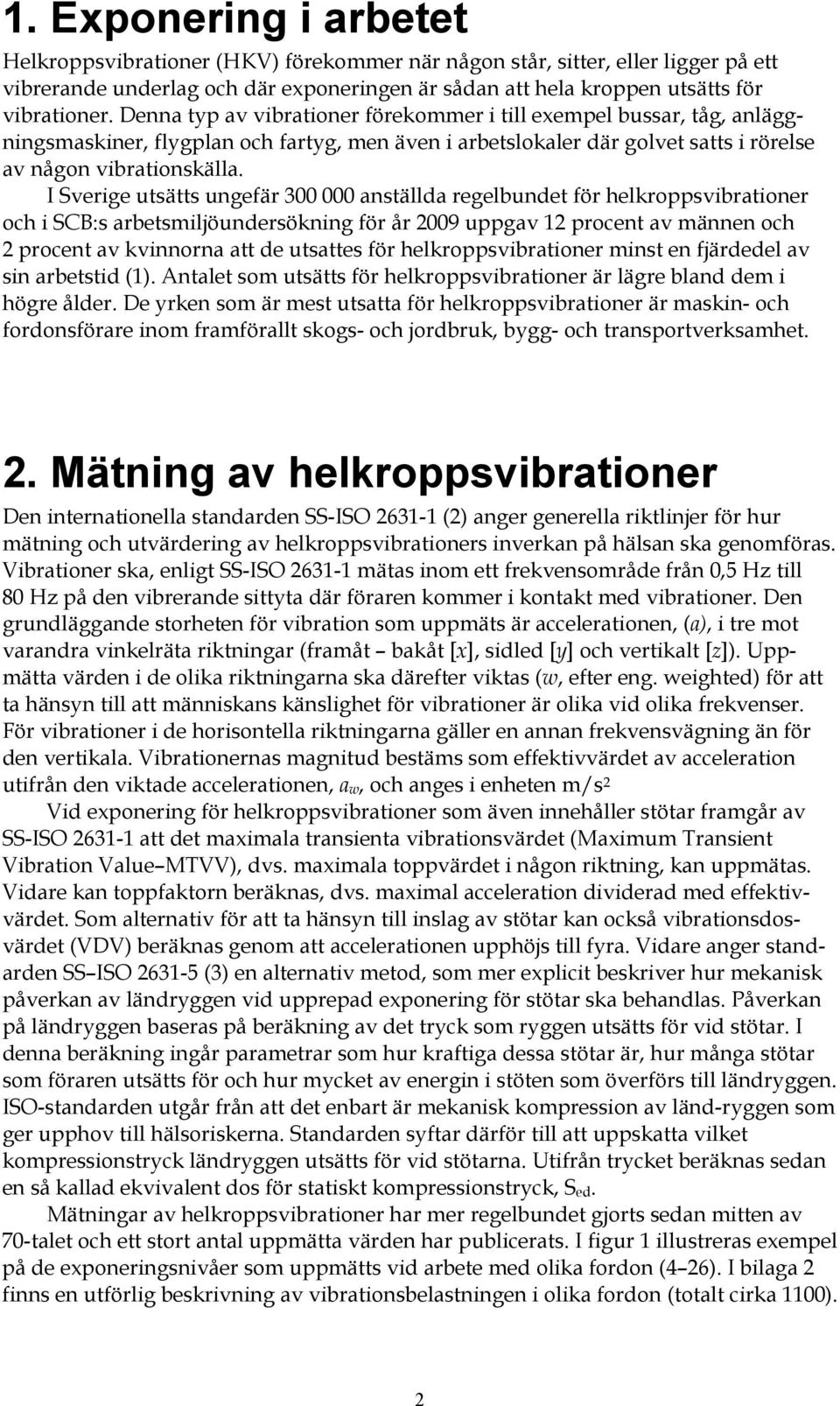 I Sverige utsätts ungefär 300 000 anställda regelbundet för helkroppsvibrationer och i SCB:s arbetsmiljöundersökning för år 2009 uppgav 12 procent av männen och 2 procent av kvinnorna att de utsattes