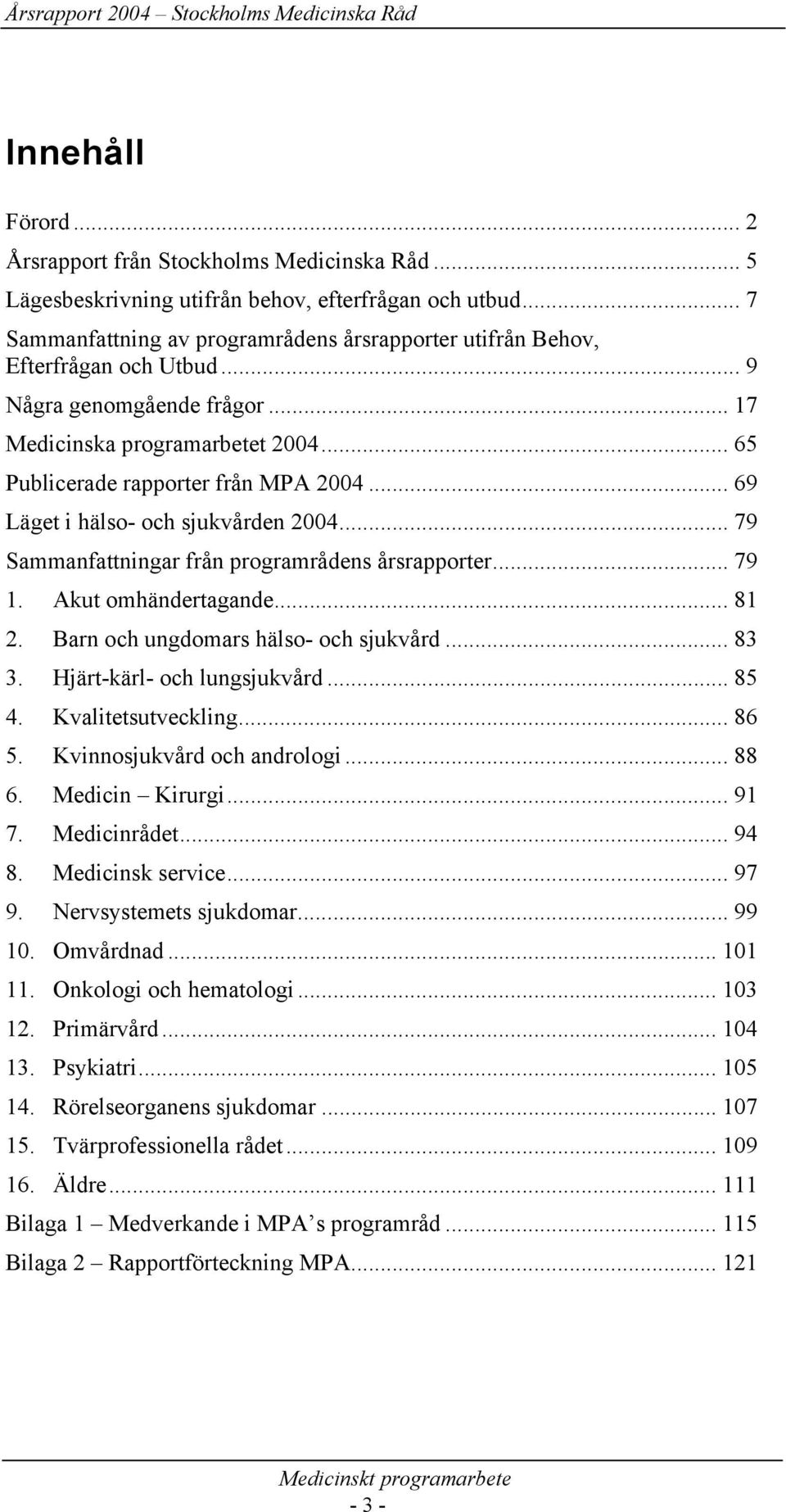 .. 69 Läget i hälso- och sjukvården 2004... 79 Sammanfattningar från programrådens årsrapporter... 79 1. Akut omhändertagande... 81 2. Barn och ungdomars hälso- och sjukvård... 83 3.