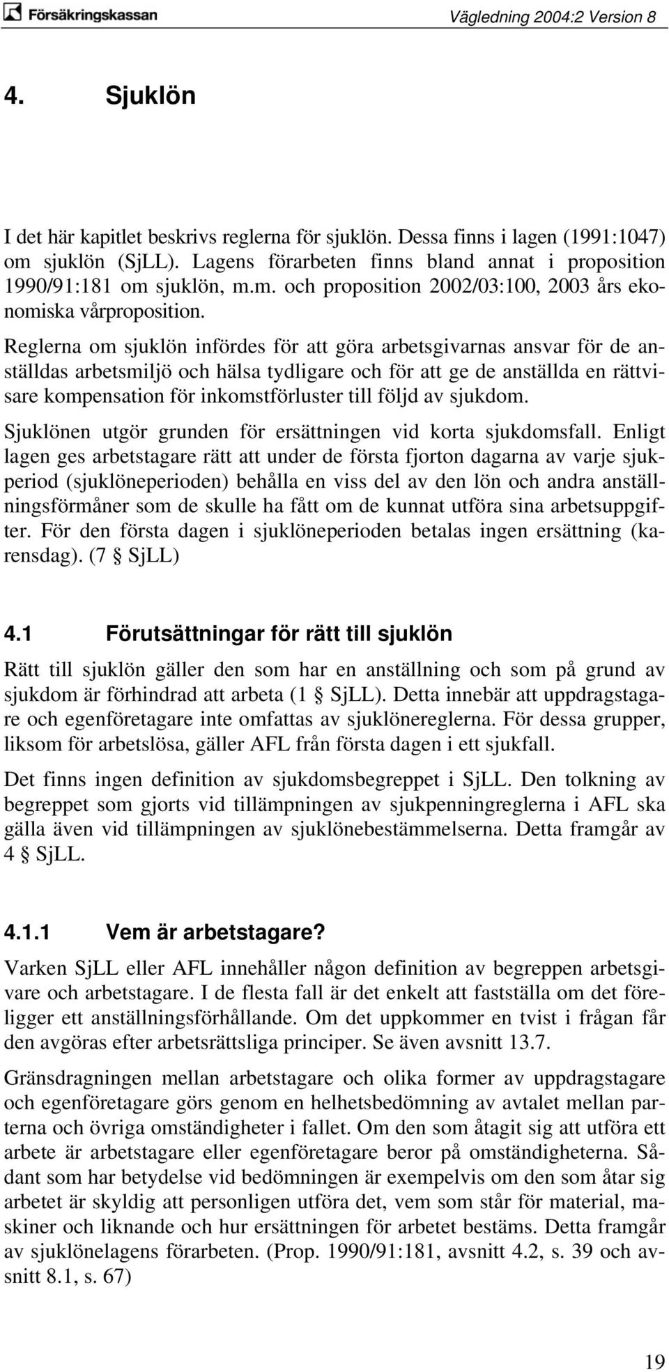 följd av sjukdom. Sjuklönen utgör grunden för ersättningen vid korta sjukdomsfall.