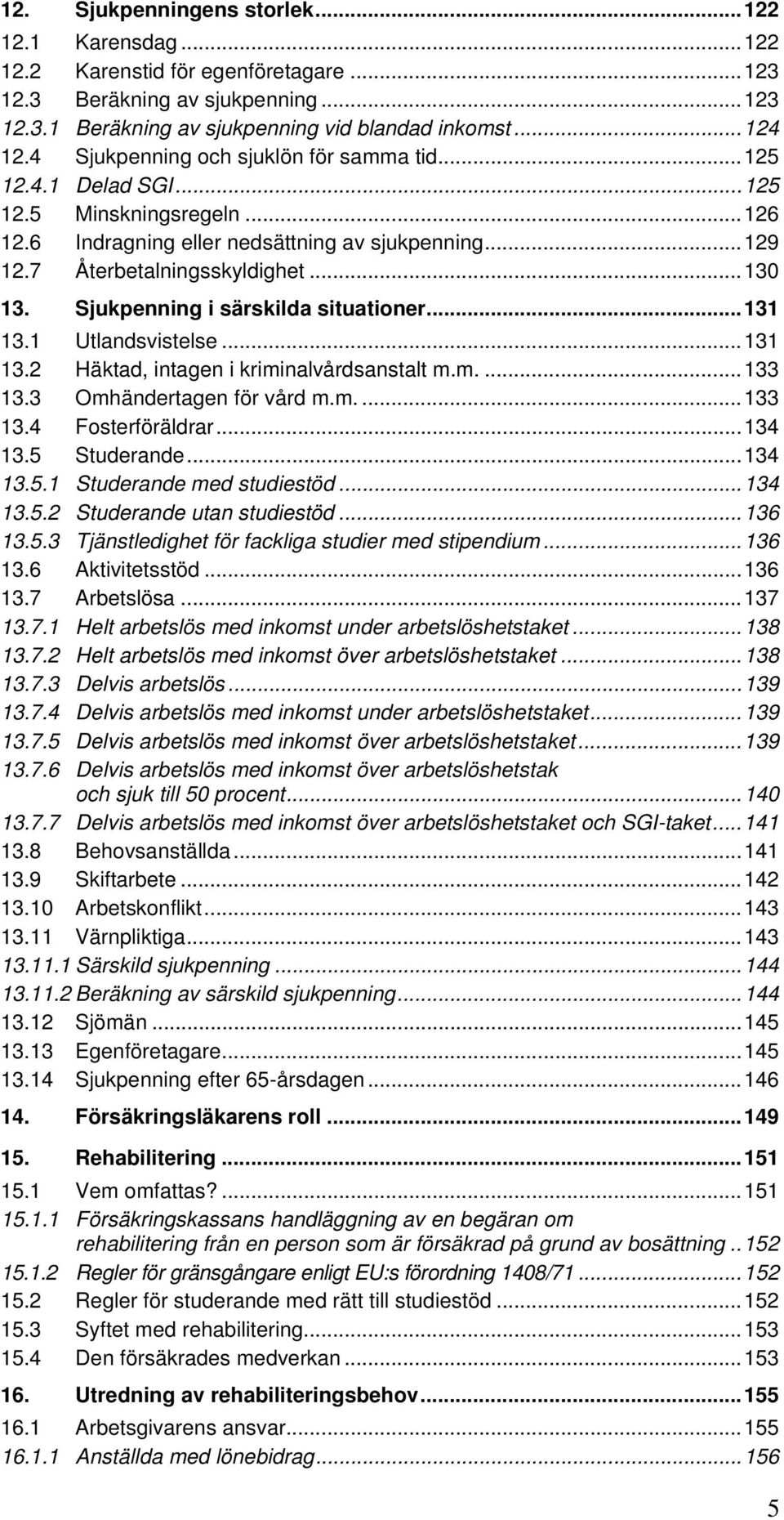 Sjukpenning i särskilda situationer...131 13.1 Utlandsvistelse...131 13.2 Häktad, intagen i kriminalvårdsanstalt m.m....133 13.3 Omhändertagen för vård m.m....133 13.4 Fosterföräldrar...134 13.