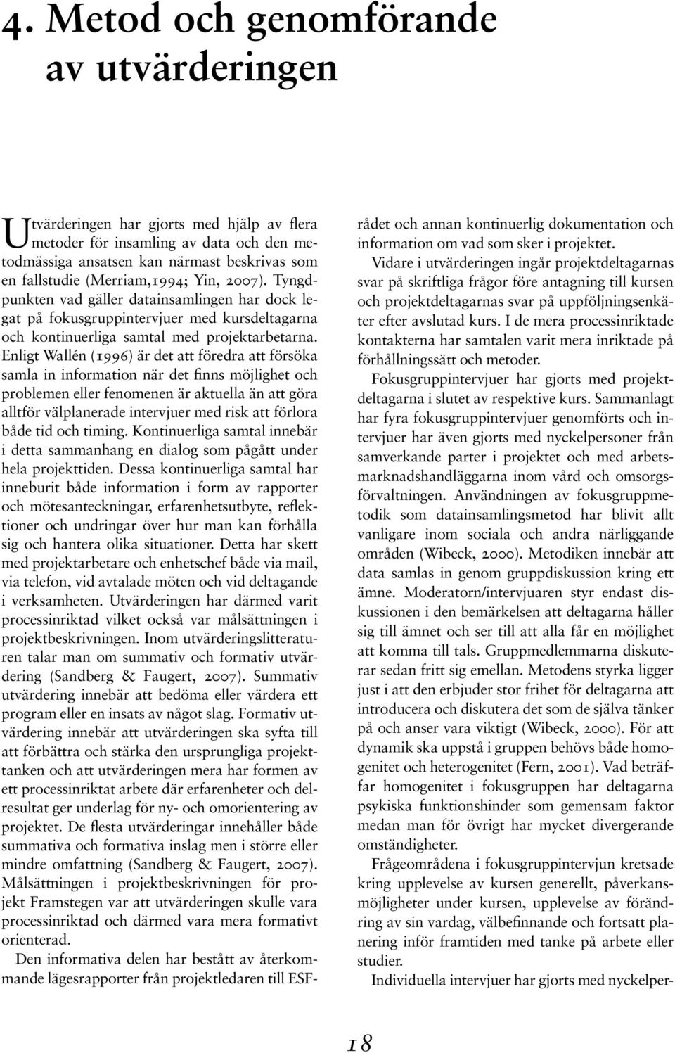 Enligt Wallén (1996) är det att föredra att försöka samla in information när det finns möjlighet och problemen eller fenomenen är aktuella än att göra alltför välplanerade intervjuer med risk att