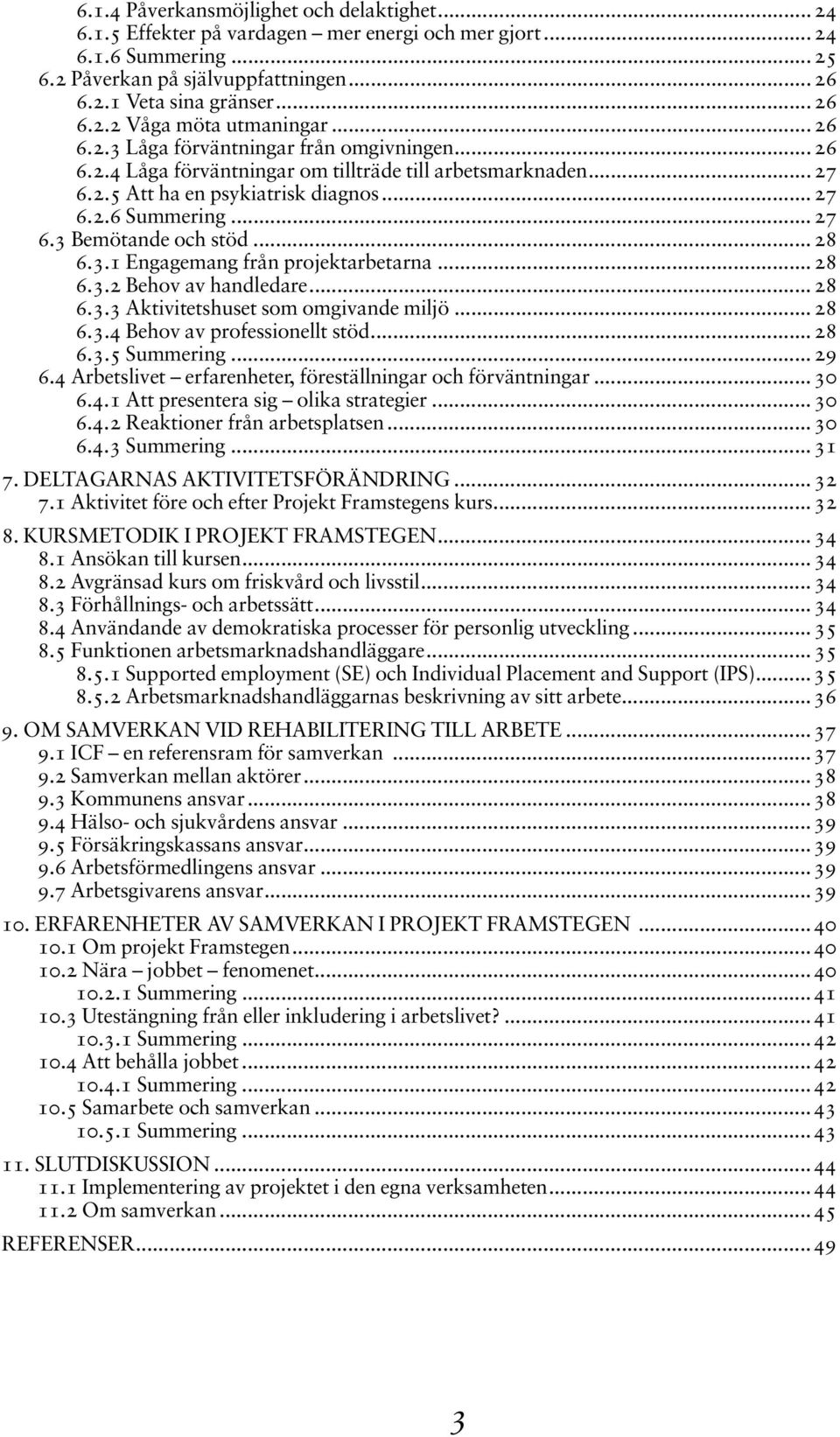 .. 28 6.3.1 Engagemang från projektarbetarna...28 6.3.2 Behov av handledare...28 6.3.3 Aktivitetshuset som omgivande miljö...28 6.3.4 Behov av professionellt stöd...28 6.3.5 Summering...29 6.