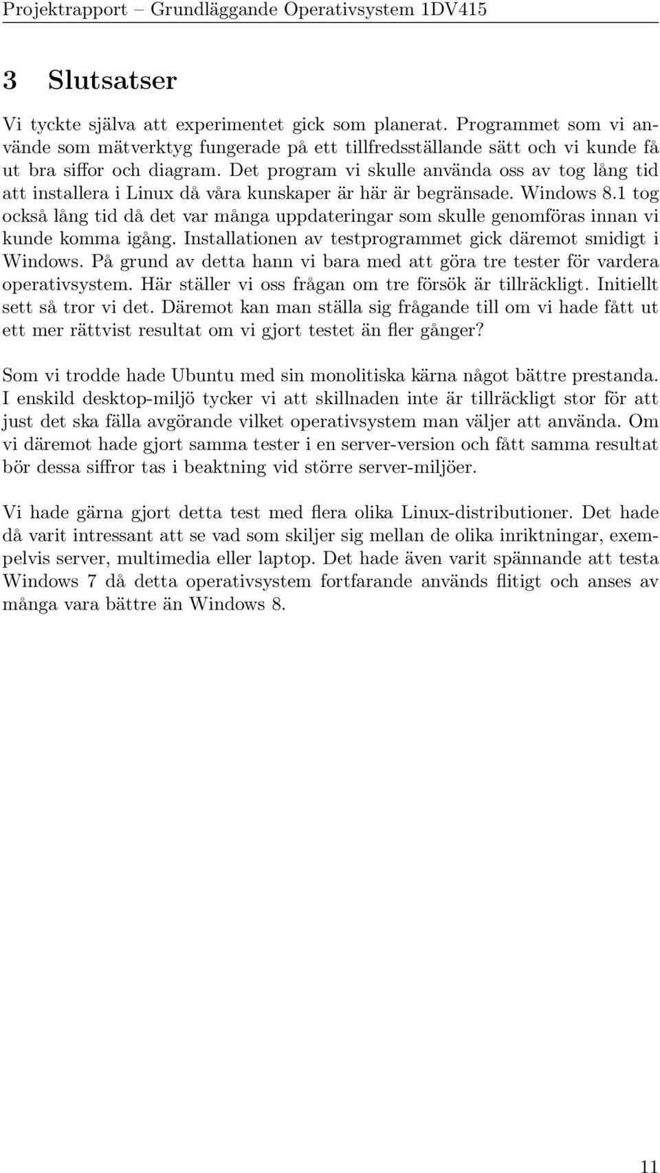 1 tog också lång tid då det var många uppdateringar som skulle genomföras innan vi kunde komma igång. Installationen av testprogrammet gick däremot smidigt i Windows.