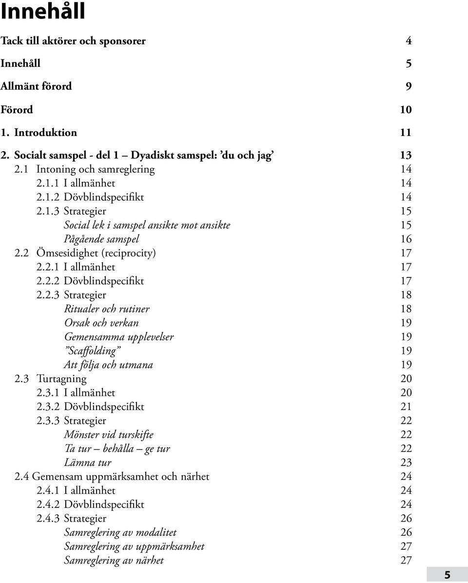 3 Turtagning 20 2.3.1 I allmänhet 20 2.3.2 Dövblindspecifikt 21 2.3.3 Strategier 22 Mönster vid turskifte 22 Ta tur behålla ge tur 22 Lämna tur 23 2.4 Gemensam uppmärksamhet och närhet 24 2.4.1 I allmänhet 24 2.