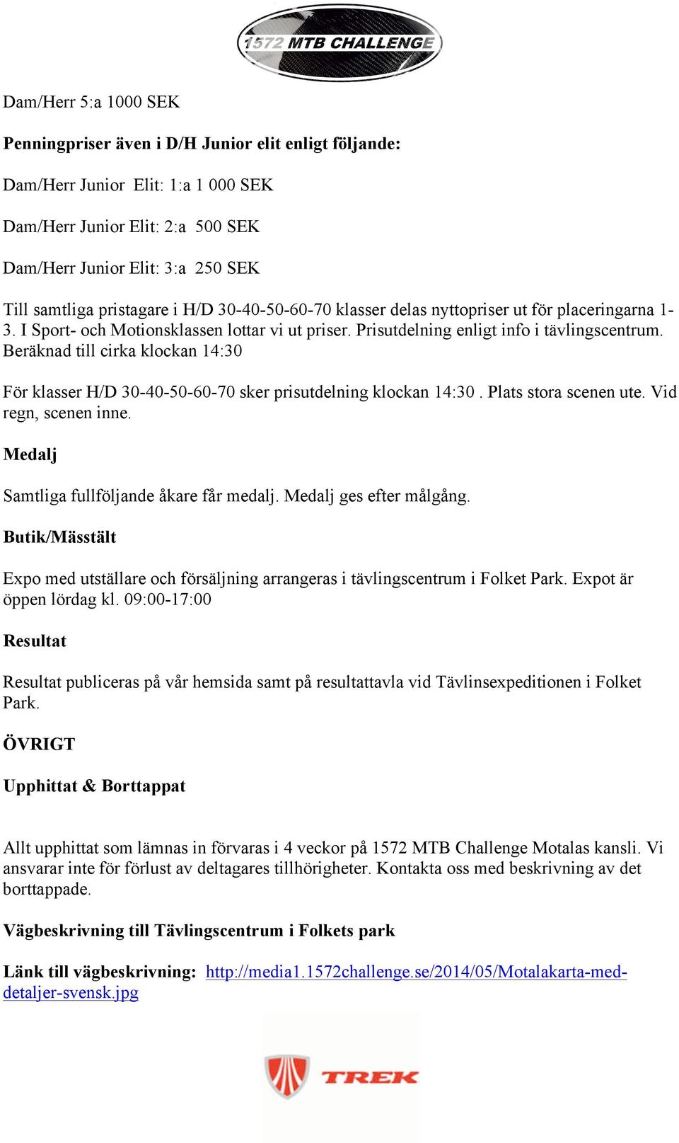 Beräknad till cirka klockan 14:30 För klasser H/D 30-40-50-60-70 sker prisutdelning klockan 14:30. Plats stora scenen ute. Vid regn, scenen inne. Medalj Samtliga fullföljande åkare får medalj.