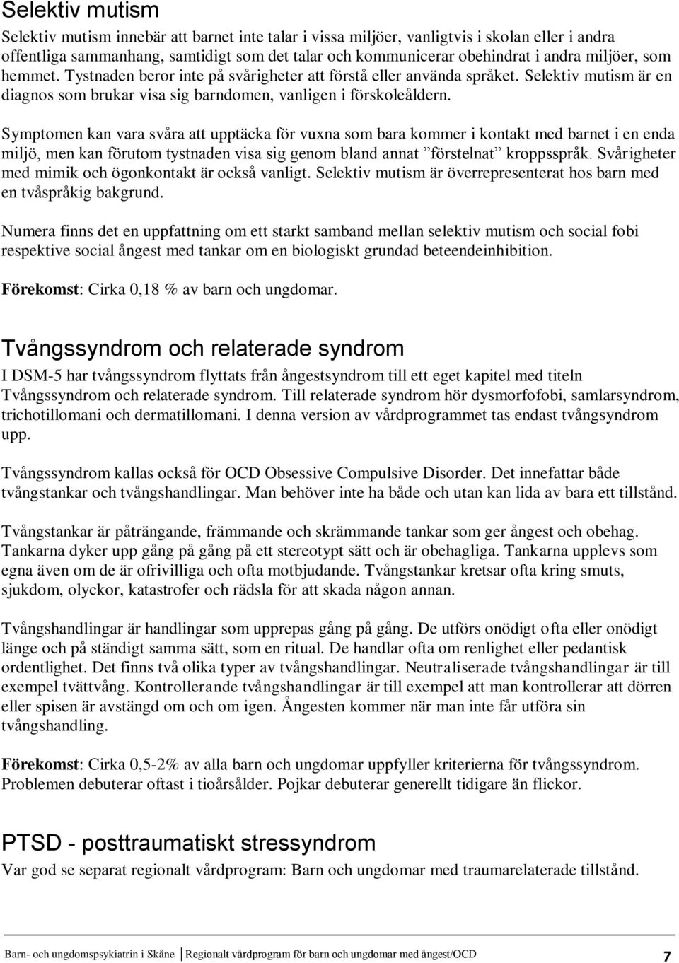 Symptomen kan vara svåra att upptäcka för vuxna som bara kommer i kontakt med barnet i en enda miljö, men kan förutom tystnaden visa sig genom bland annat förstelnat kroppsspråk.