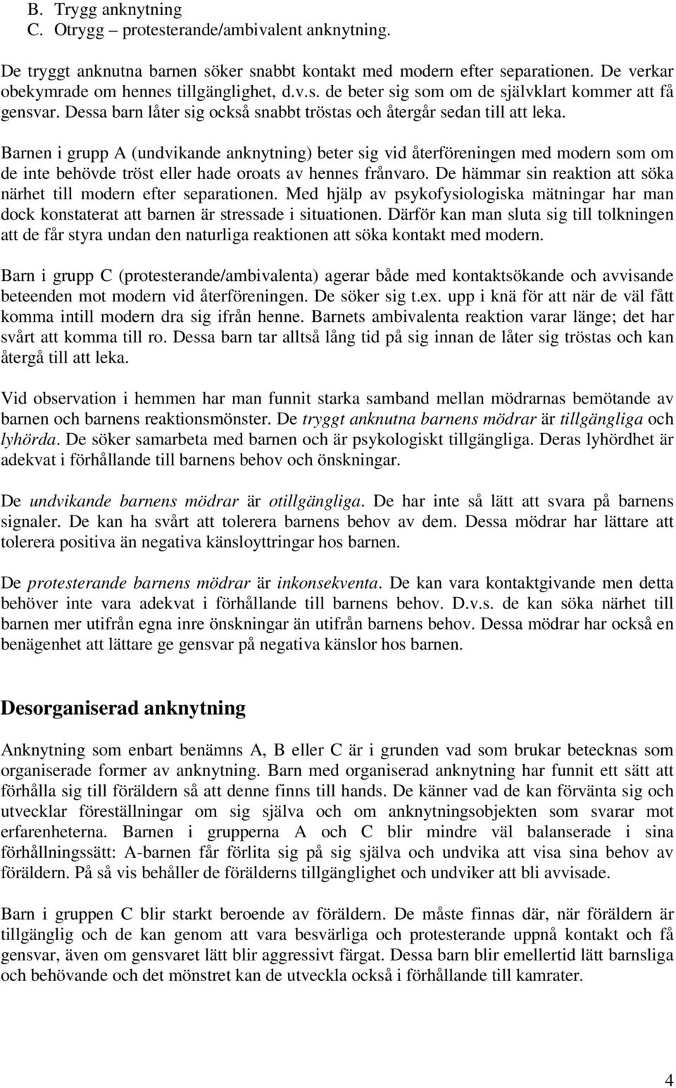 Barnen i grupp A (undvikande anknytning) beter sig vid återföreningen med modern som om de inte behövde tröst eller hade oroats av hennes frånvaro.