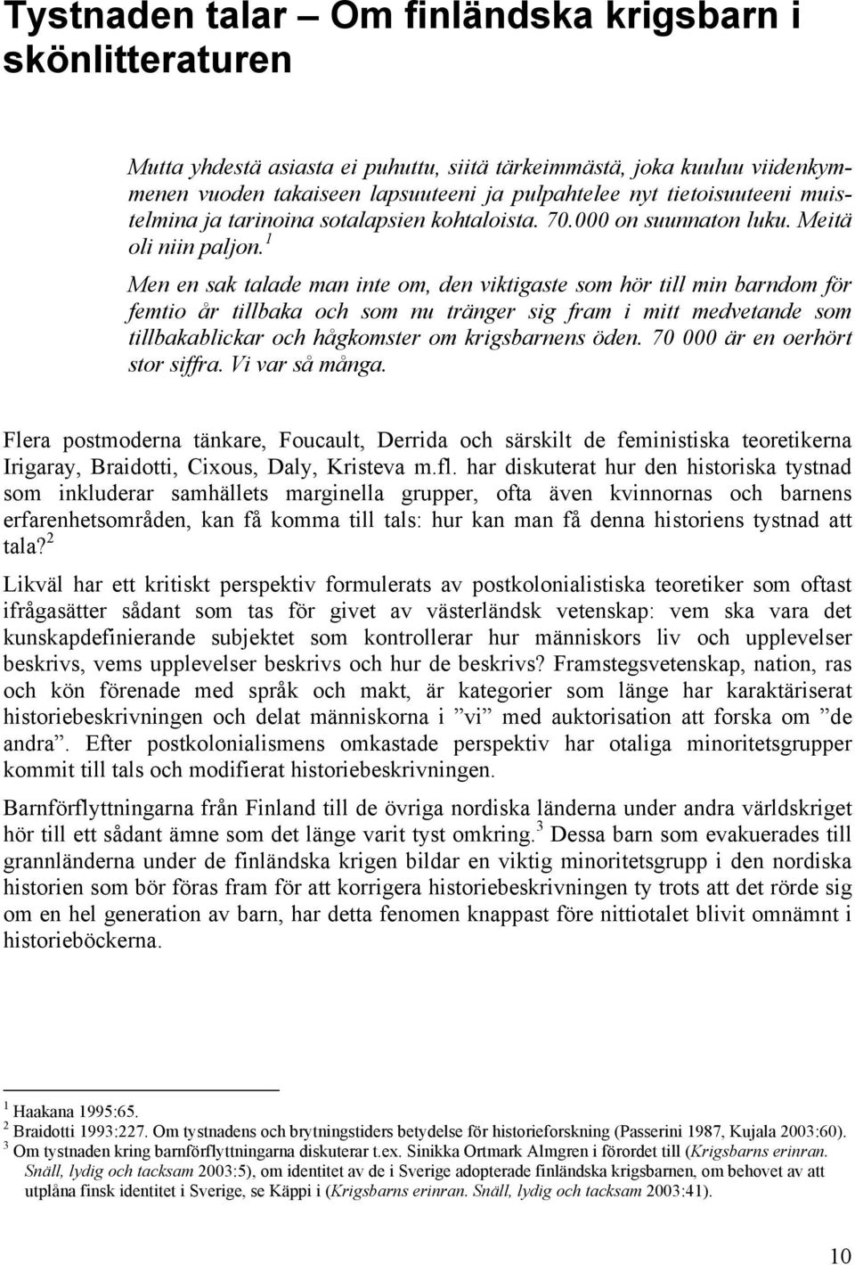 1 Men en sak talade man inte om, den viktigaste som hör till min barndom för femtio år tillbaka och som nu tränger sig fram i mitt medvetande som tillbakablickar och hågkomster om krigsbarnens öden.