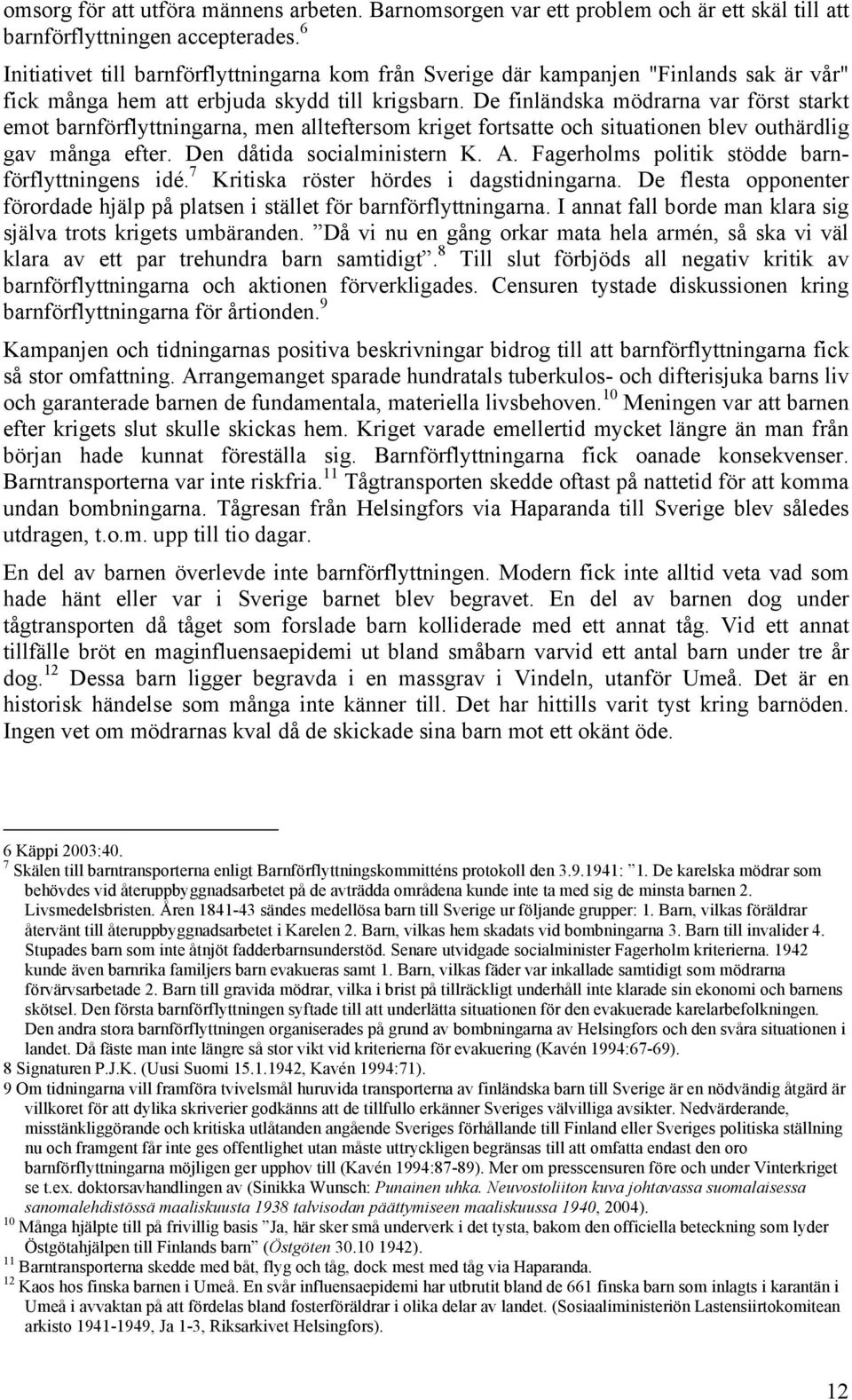 De finländska mödrarna var först starkt emot barnförflyttningarna, men allteftersom kriget fortsatte och situationen blev outhärdlig gav många efter. Den dåtida socialministern K. A.