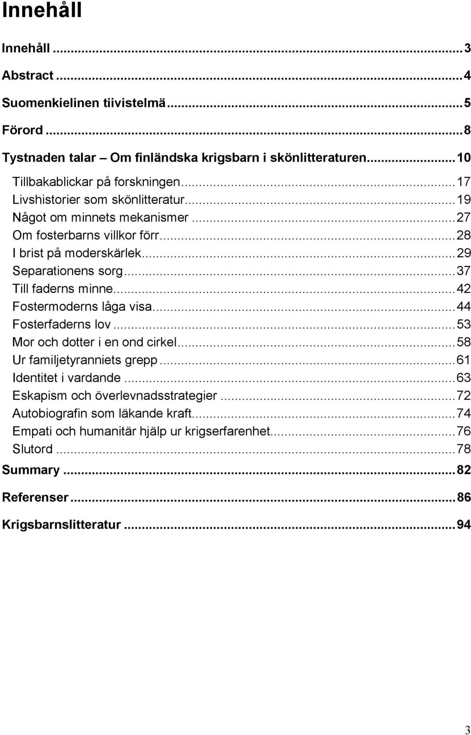 ..37 Till faderns minne...42 Fostermoderns låga visa...44 Fosterfaderns lov...53 Mor och dotter i en ond cirkel...58 Ur familjetyranniets grepp...61 Identitet i vardande.