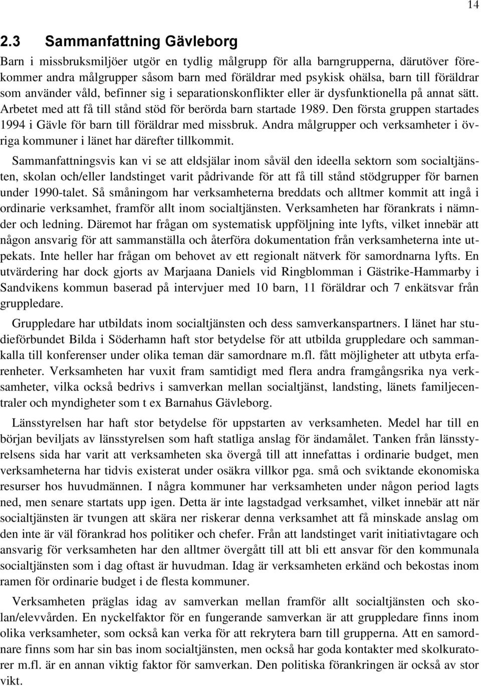 Den första gruppen startades 1994 i Gävle för barn till föräldrar med missbruk. Andra målgrupper och verksamheter i övriga kommuner i länet har därefter tillkommit.