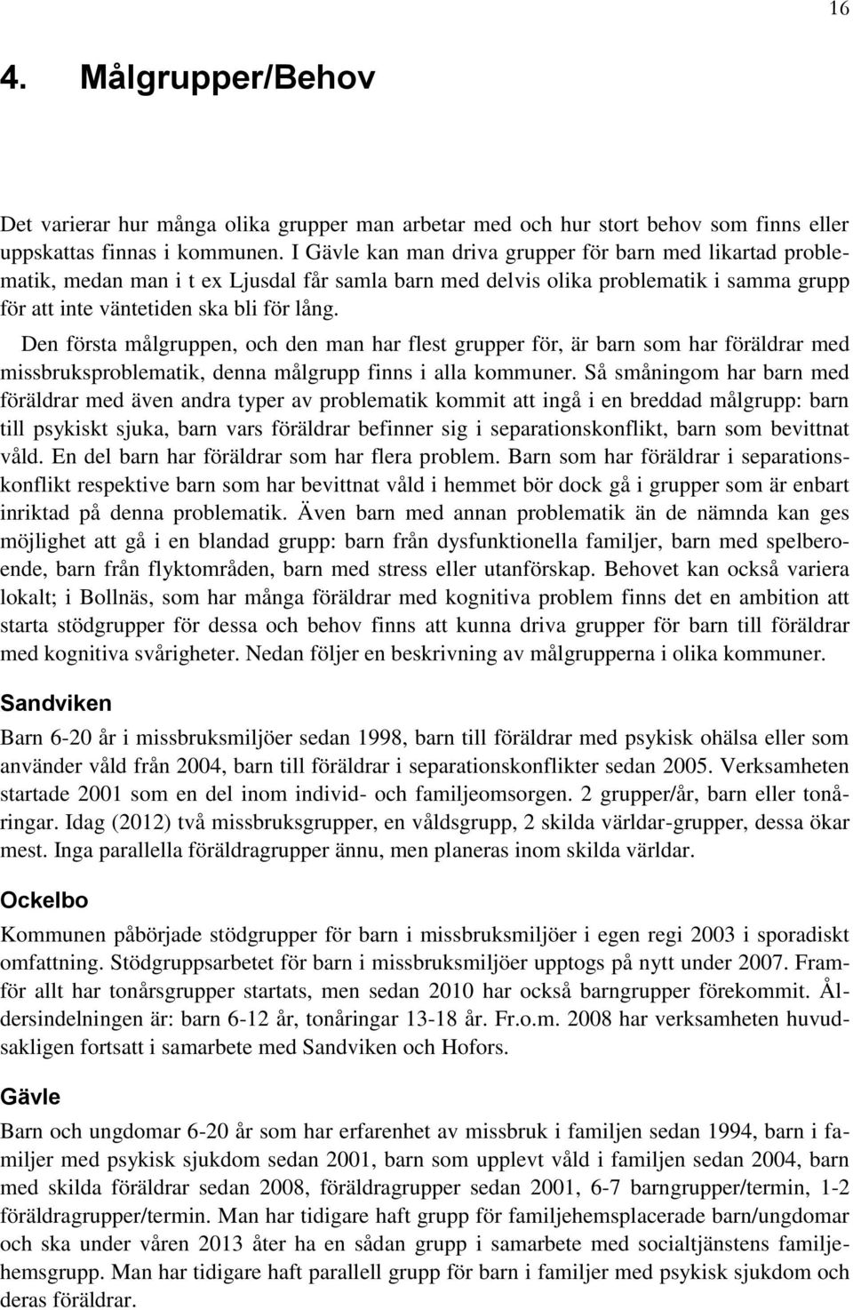 Den första målgruppen, och den man har flest grupper för, är barn som har föräldrar med missbruksproblematik, denna målgrupp finns i alla kommuner.