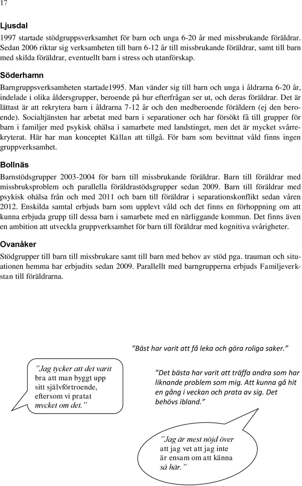 Söderhamn Barngruppsverksamheten startade1995. Man vänder sig till barn och unga i åldrarna 6-20 år, indelade i olika åldersgrupper, beroende på hur efterfrågan ser ut, och deras föräldrar.