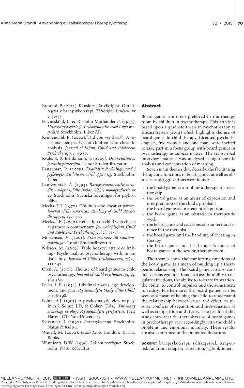 Journal of Infant, Child and Adolescent Psychotherapy, 1, 43-58. Kvale, S. & Brinkmann, S. (2009). Den kvalitativa forskningsintervjun. Lund: Studentlitteratur. Langemar, P. (2008).