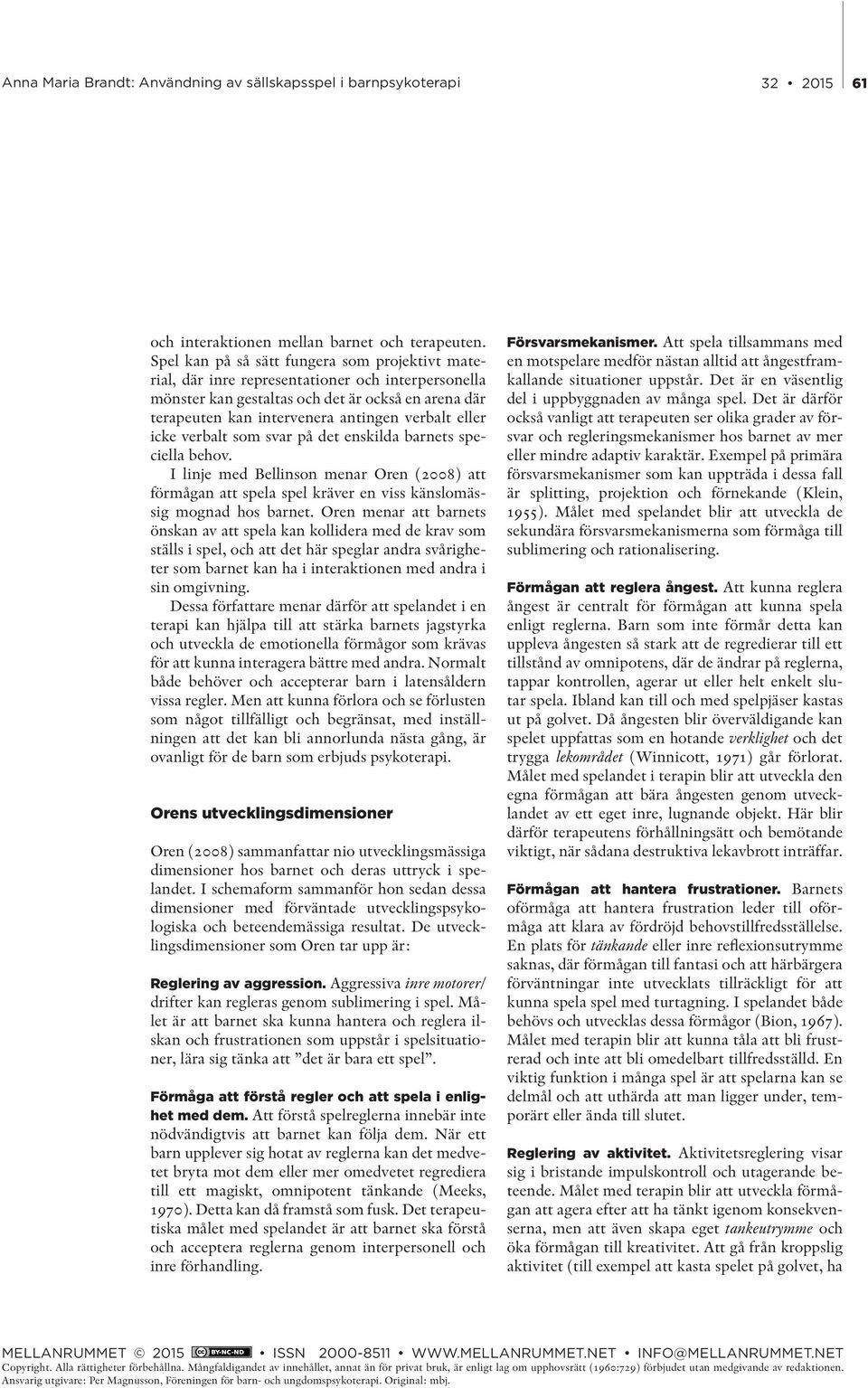 eller icke verbalt som svar på det enskilda barnets speciella behov. I linje med Bellinson menar Oren (2008) att förmågan att spela spel kräver en viss känslomässig mognad hos barnet.