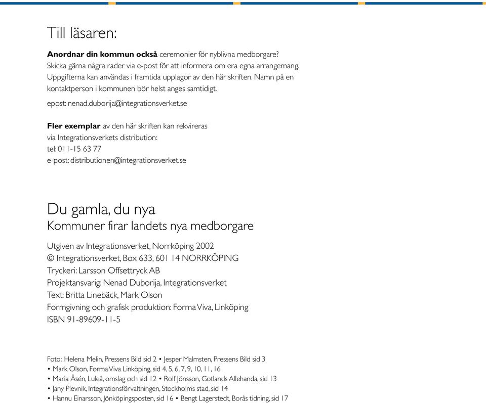 se Fler exemplar av den här skriften kan rekvireras via Integrationsverkets distribution: tel: 011-15 63 77 e-post: distributionen@integrationsverket.