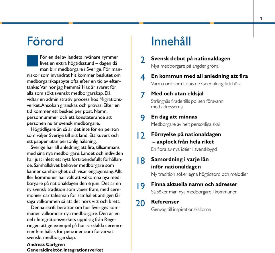 Då vidtar en administrativ process hos Migrationsverket.Ansökan granskas och prövas. Efter en tid kommer ett besked per post.