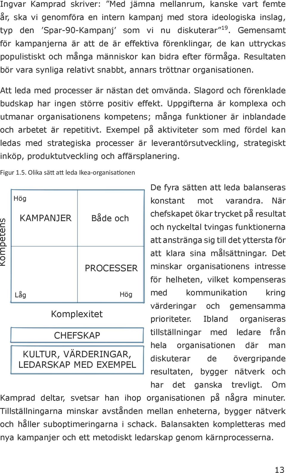 Resultaten bör vara synliga relativt snabbt, annars tröttnar organisationen. Att leda med processer är nästan det omvända. Slagord och förenklade budskap har ingen större positiv effekt.