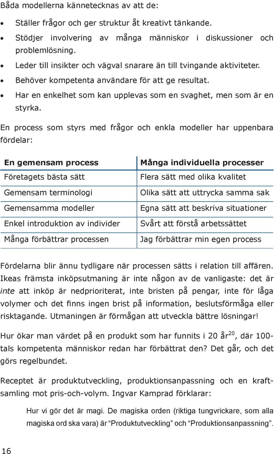 En process som styrs med frågor och enkla modeller har uppenbara fördelar: En gemensam process Företagets bästa sätt Gemensam terminologi Gemensamma modeller Enkel introduktion av individer Många