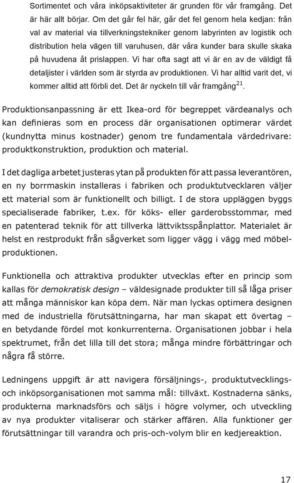 skaka på huvudena åt prislappen. Vi har ofta sagt att vi är en av de väldigt få detaljister i världen som är styrda av produktionen. Vi har alltid varit det, vi kommer alltid att förbli det.