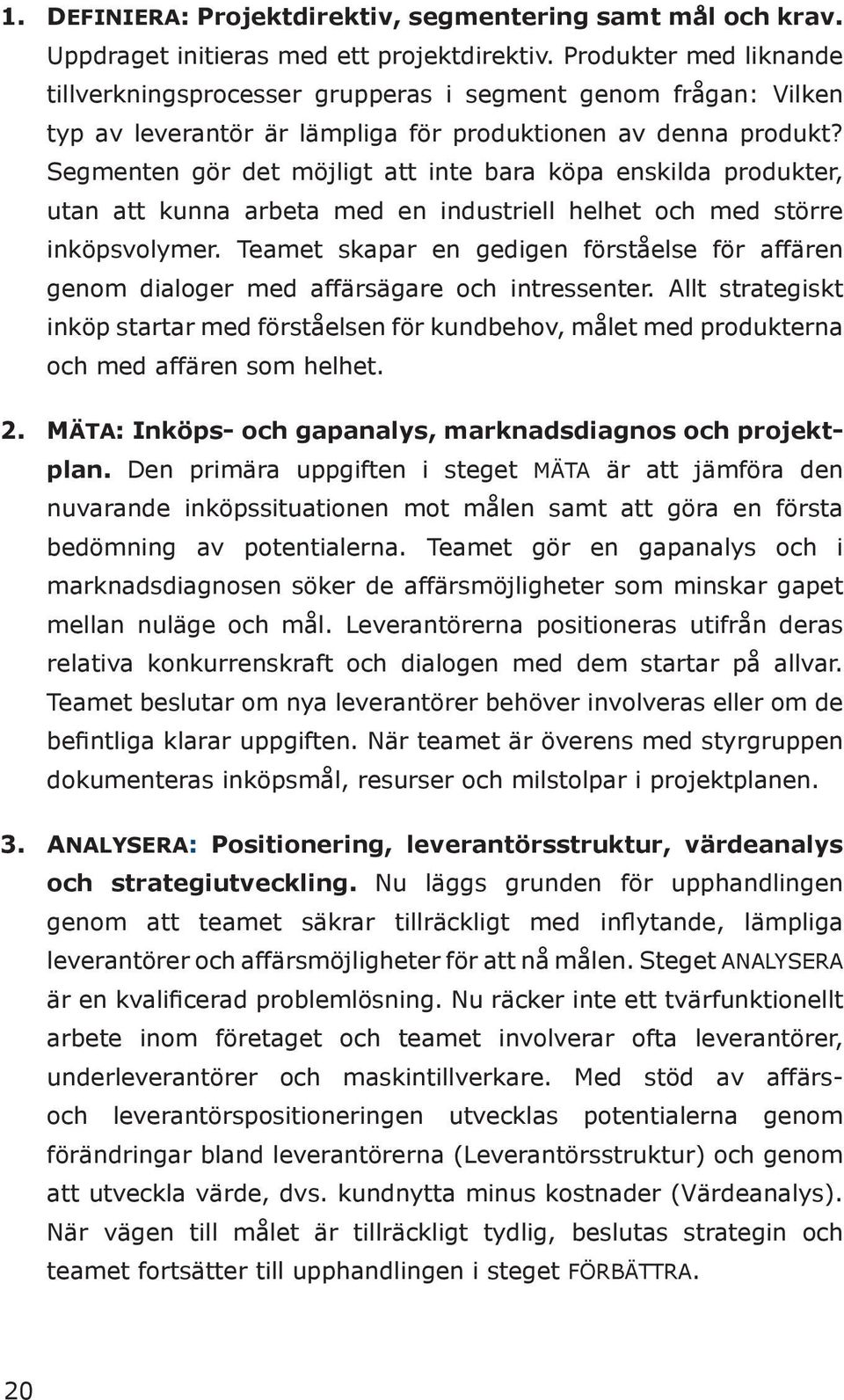 Segmenten gör det möjligt att inte bara köpa enskilda produkter, utan att kunna arbeta med en industriell helhet och med större inköpsvolymer.