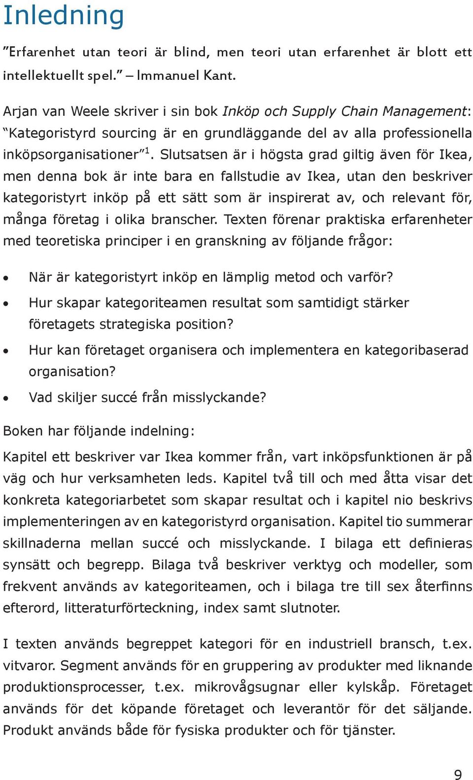 Slutsatsen är i högsta grad giltig även för Ikea, men denna bok är inte bara en fallstudie av Ikea, utan den beskriver kategoristyrt inköp på ett sätt som är inspirerat av, och relevant för, många