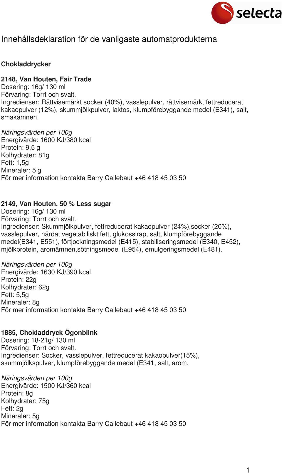 Energivärde: 1600 KJ/380 kcal Protein: 9,5 g Kolhydrater: 81g Fett: 1,5g Mineraler: 5 g 2149, Van Houten, 50 % Less sugar Ingredienser: Skummjölkpulver, fettreducerat kakaopulver (24%),socker (20%),