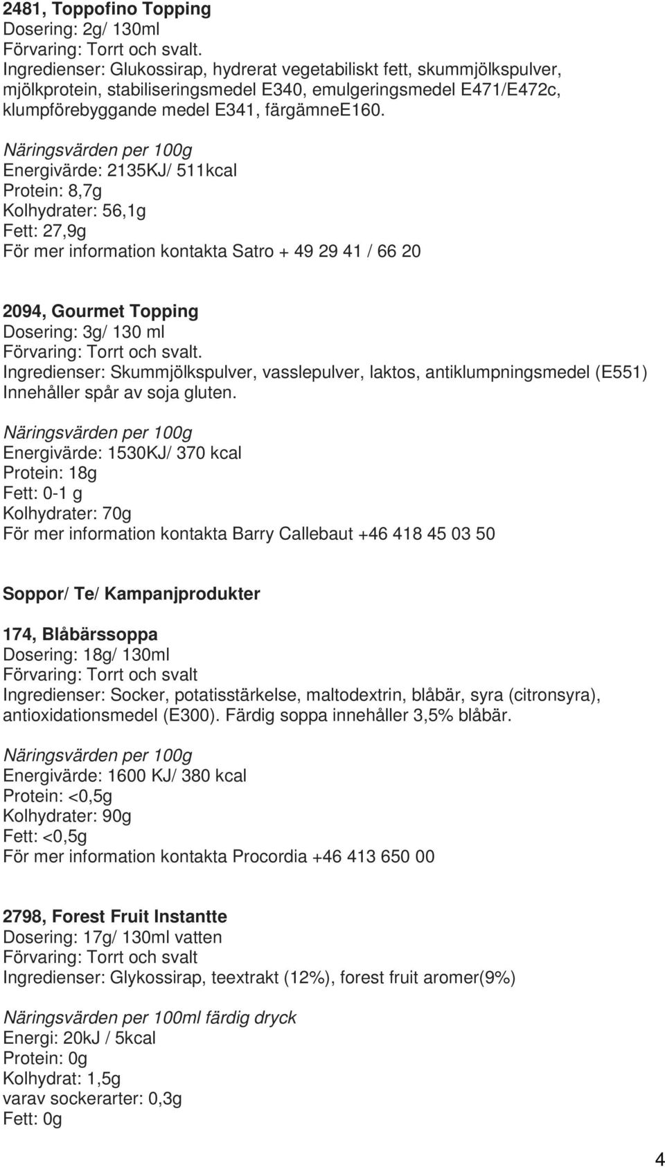 Energivärde: 2135KJ/ 511kcal Protein: 8,7g Kolhydrater: 56,1g Fett: 27,9g 2094, Gourmet Topping Dosering: 3g/ 130 ml Ingredienser: Skummjölkspulver, vasslepulver, laktos, antiklumpningsmedel (E551)