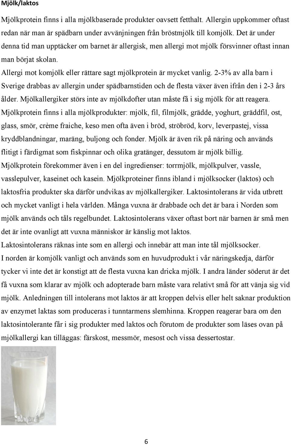 2-3% av alla barn i Sverige drabbas av allergin under spädbarnstiden och de flesta växer även ifrån den i 2-3 års ålder.