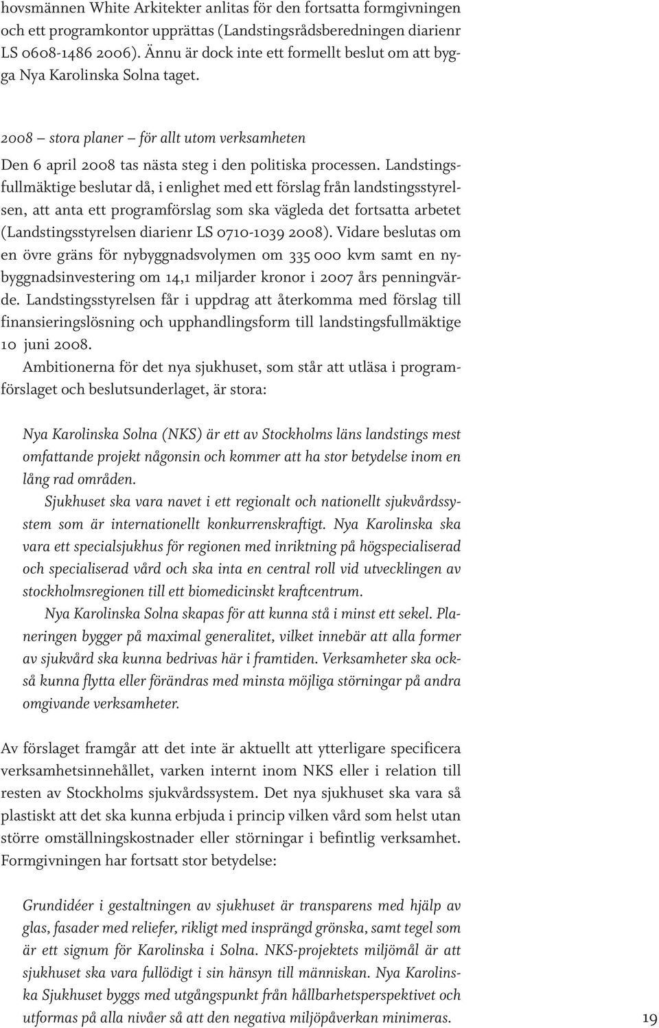 Landstingsfullmäktige beslutar då, i enlighet med ett förslag från landstingsstyrelsen, att anta ett programförslag som ska vägleda det fortsatta arbetet (Landstingsstyrelsen diarienr LS 0710-1039