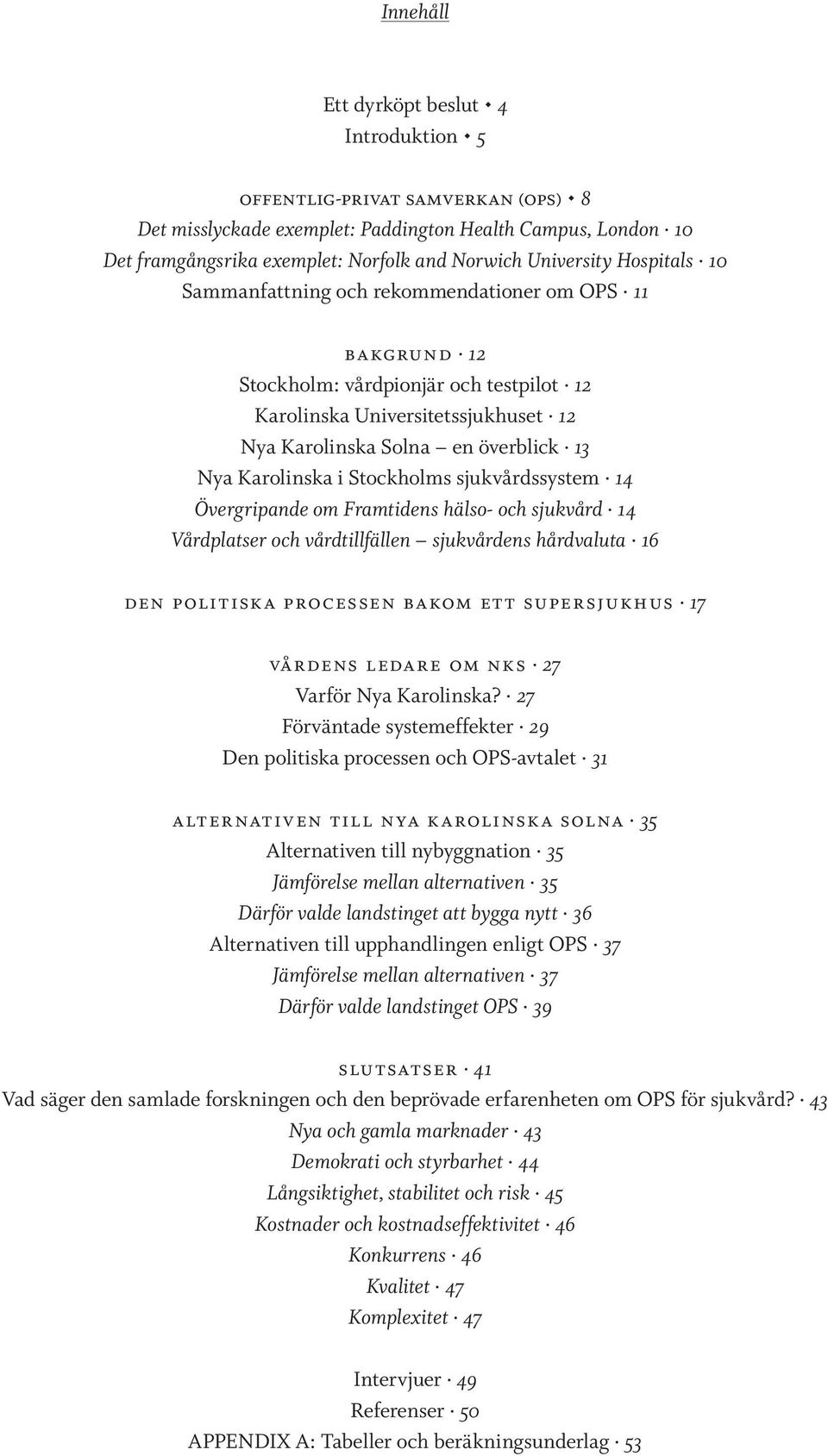 Karolinska i Stockholms sjukvårdssystem 14 Övergripande om Framtidens hälso- och sjukvård 14 Vårdplatser och vårdtillfällen sjukvårdens hårdvaluta 16 den politiska processen bakom ett supersjukhus 17