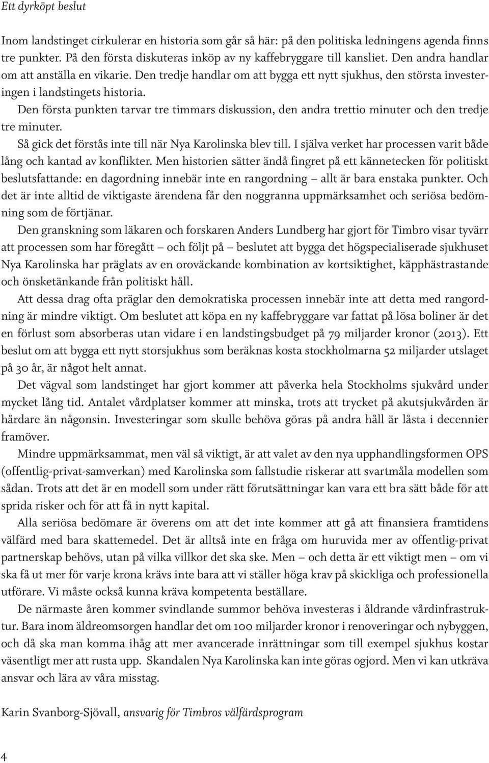 Den första punkten tarvar tre timmars diskussion, den andra trettio minuter och den tredje tre minuter. Så gick det förstås inte till när Nya Karolinska blev till.