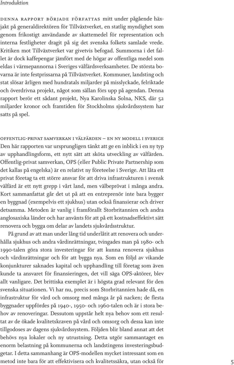 Summorna i det fallet är dock kaffepengar jämfört med de högar av offentliga medel som eldas i värmepannorna i Sveriges välfärdsverksamheter.